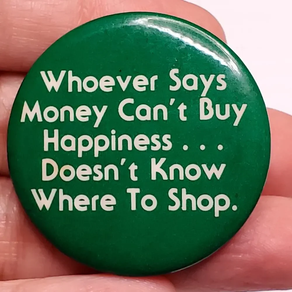 Whoever Says Money Can't Buy Happiness Doesn't Know Where to Shop Button Pin Vtg
